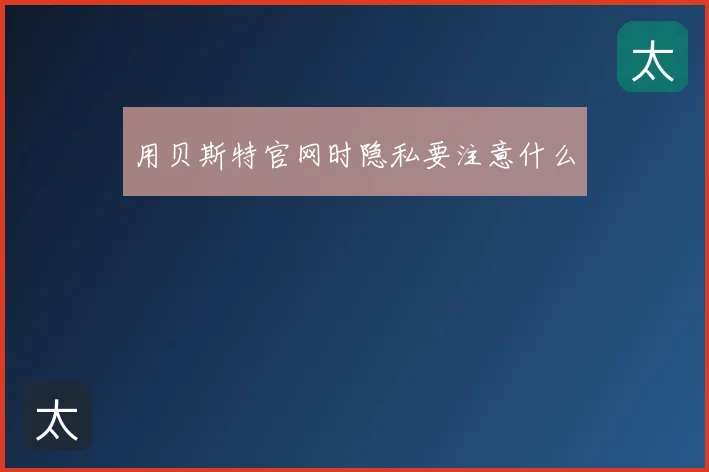 用贝斯特官网时隐私要注意什么