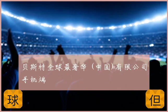 贝斯特全球最奢华 (中国)有限公司手机端